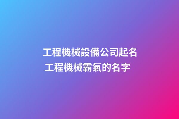 工程機械設備公司起名 工程機械霸氣的名字-第1張-公司起名-玄機派